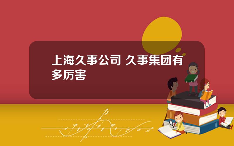 上海久事公司 久事集团有多厉害